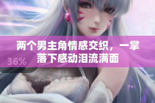 两个男主角情感交织，一掌落下感动泪流满面
