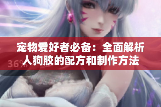 宠物爱好者必备：全面解析人狗胶的配方和制作方法