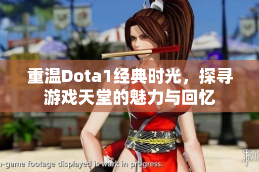 重温Dota1经典时光，探寻游戏天堂的魅力与回忆