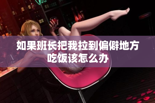 如果班长把我拉到偏僻地方吃饭该怎么办