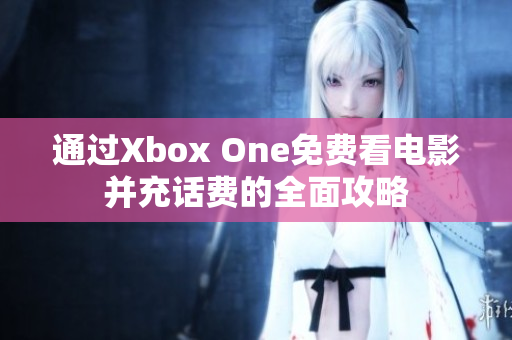 通过Xbox One免费看电影并充话费的全面攻略