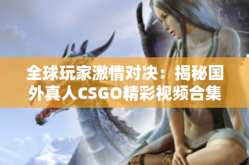全球玩家激情对决：揭秘国外真人CSGO精彩视频合集