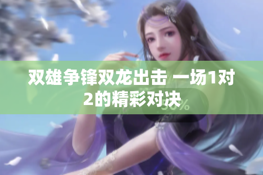双雄争锋双龙出击 一场1对2的精彩对决