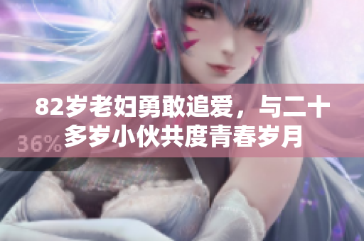 82岁老妇勇敢追爱，与二十多岁小伙共度青春岁月