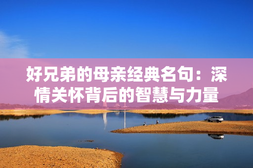 好兄弟的母亲经典名句：深情关怀背后的智慧与力量