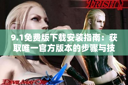 9.1免费版下载安装指南：获取唯一官方版本的步骤与技巧