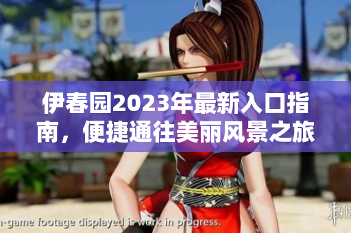 伊春园2023年最新入口指南，便捷通往美丽风景之旅