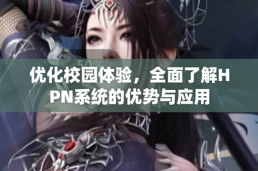 优化校园体验，全面了解HPN系统的优势与应用