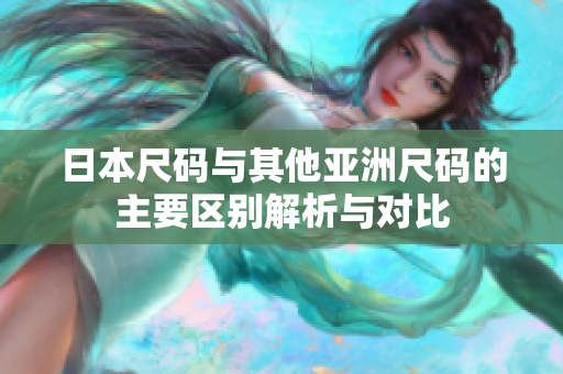 日本尺码与其他亚洲尺码的主要区别解析与对比