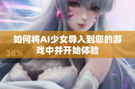 如何将AI少女导入到您的游戏中并开始体验