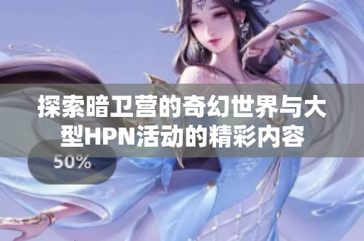 探索暗卫营的奇幻世界与大型HPN活动的精彩内容