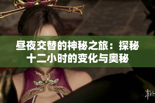 昼夜交替的神秘之旅：探秘十二小时的变化与奥秘