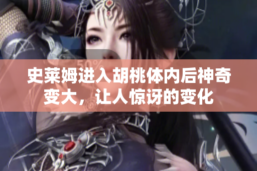 史莱姆进入胡桃体内后神奇变大，让人惊讶的变化