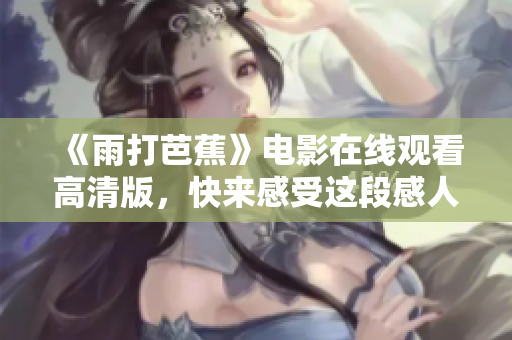 《雨打芭蕉》电影在线观看高清版，快来感受这段感人故事
