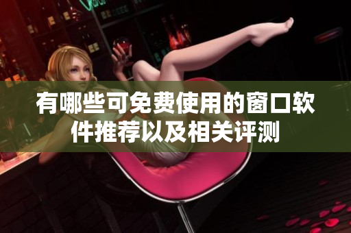 有哪些可免费使用的窗口软件推荐以及相关评测