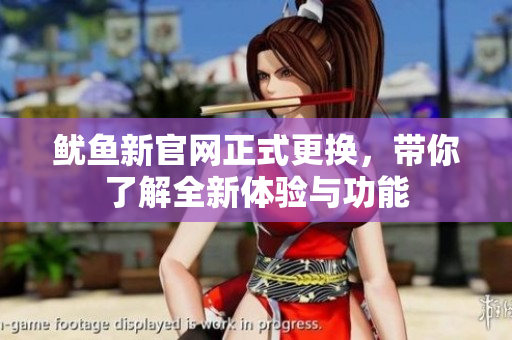 鱿鱼新官网正式更换，带你了解全新体验与功能