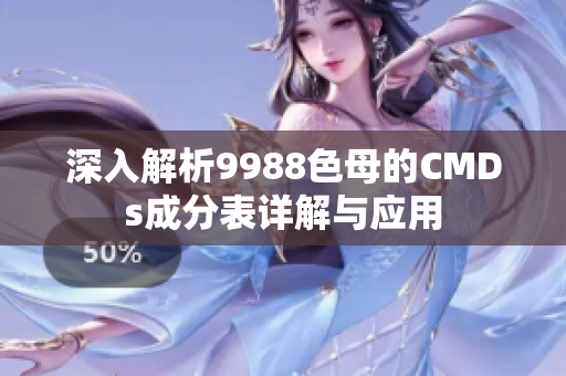 深入解析9988色母的CMDs成分表详解与应用