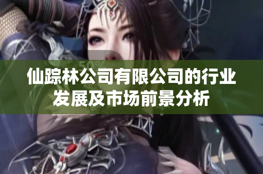 仙踪林公司有限公司的行业发展及市场前景分析