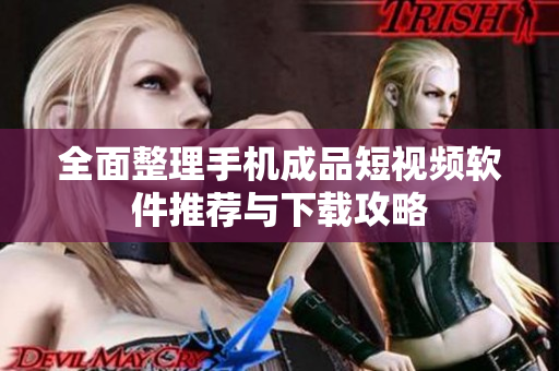 全面整理手机成品短视频软件推荐与下载攻略