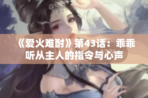 《爱火难酎》第43话：乖乖听从主人的指令与心声