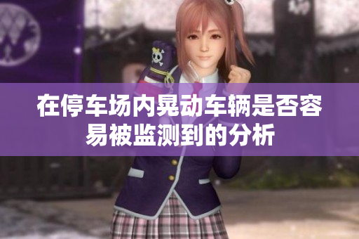 在停车场内晃动车辆是否容易被监测到的分析