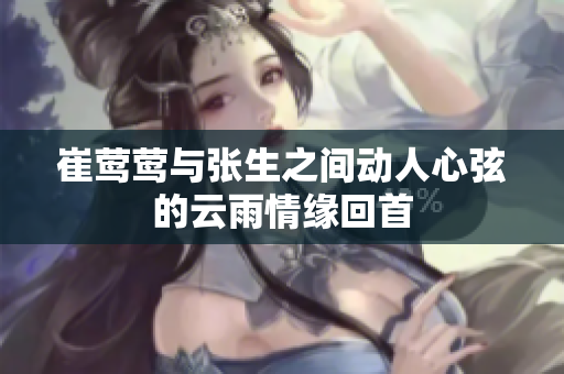 崔莺莺与张生之间动人心弦的云雨情缘回首