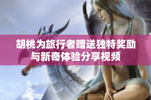 胡桃为旅行者赠送独特奖励与新奇体验分享视频