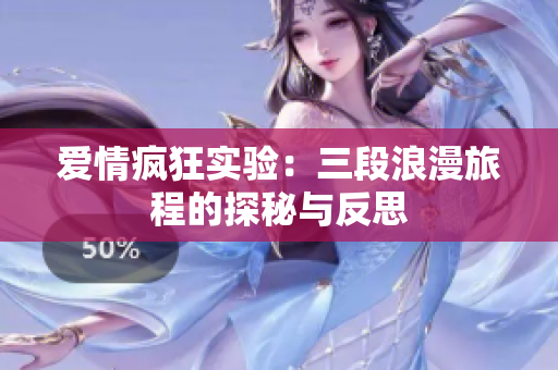 爱情疯狂实验：三段浪漫旅程的探秘与反思