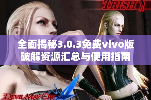 全面揭秘3.0.3免费vivo版破解资源汇总与使用指南