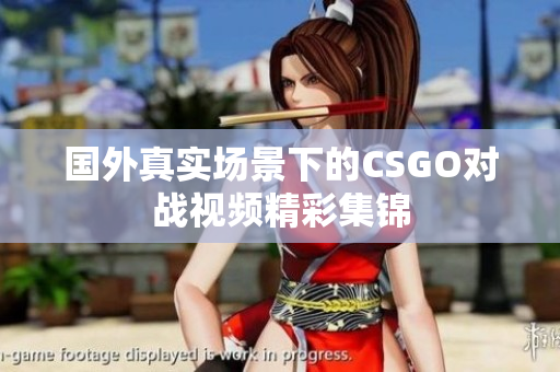 国外真实场景下的CSGO对战视频精彩集锦