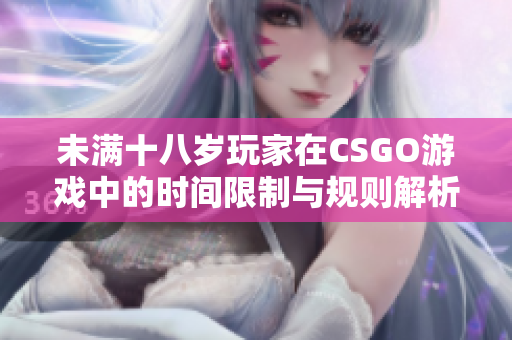 未满十八岁玩家在CSGO游戏中的时间限制与规则解析