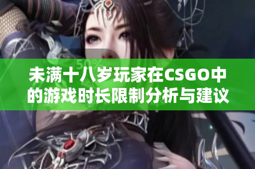 未满十八岁玩家在CSGO中的游戏时长限制分析与建议