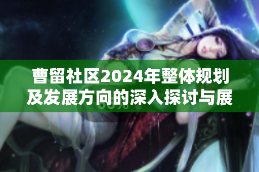 曹留社区2024年整体规划及发展方向的深入探讨与展望