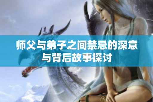 师父与弟子之间禁忌的深意与背后故事探讨