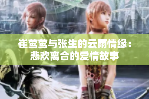 崔莺莺与张生的云雨情缘：悲欢离合的爱情故事
