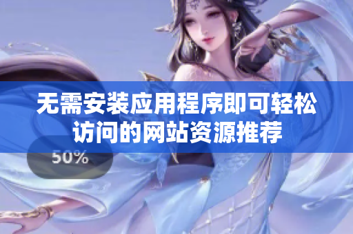 无需安装应用程序即可轻松访问的网站资源推荐