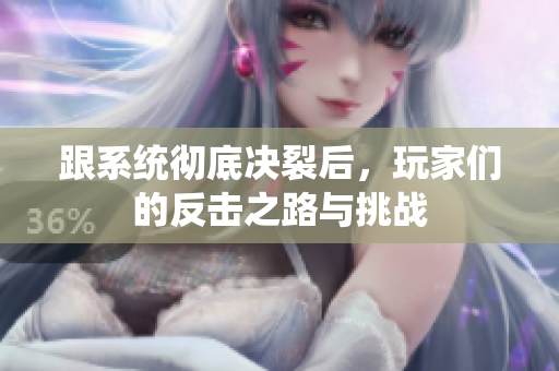 跟系统彻底决裂后，玩家们的反击之路与挑战