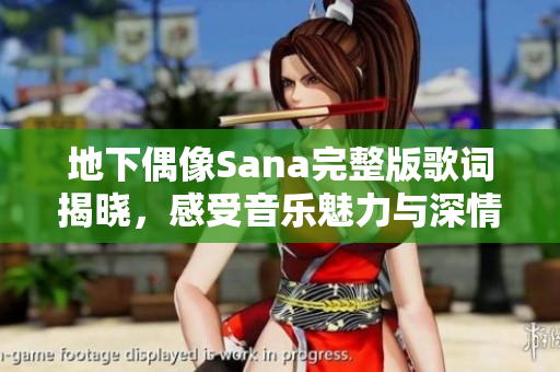 地下偶像Sana完整版歌词揭晓，感受音乐魅力与深情表达