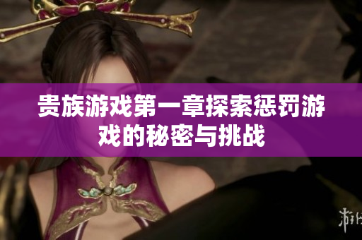 贵族游戏第一章探索惩罚游戏的秘密与挑战