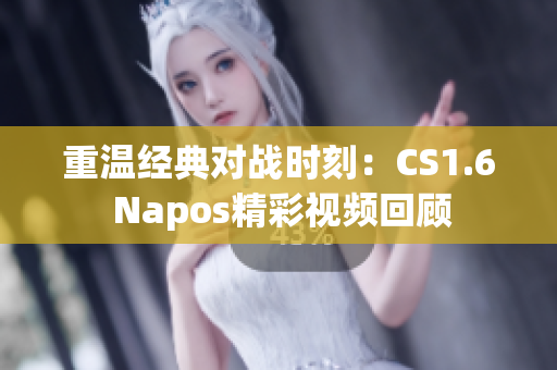 重温经典对战时刻：CS1.6 Napos精彩视频回顾