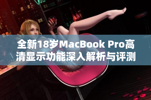 全新18岁MacBook Pro高清显示功能深入解析与评测