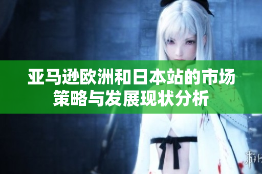 亚马逊欧洲和日本站的市场策略与发展现状分析