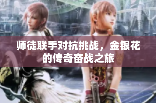 师徒联手对抗挑战，金银花的传奇奋战之旅