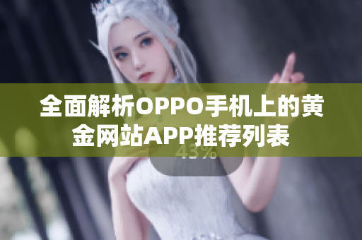 全面解析OPPO手机上的黄金网站APP推荐列表