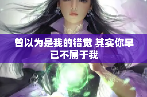 曾以为是我的错觉 其实你早已不属于我