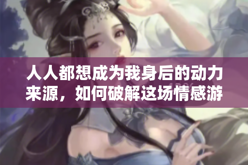 人人都想成为我身后的动力来源，如何破解这场情感游戏