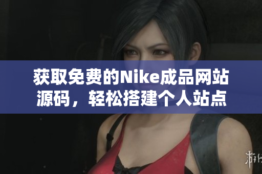 获取免费的Nike成品网站源码，轻松搭建个人站点