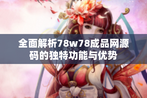 全面解析78w78成品网源码的独特功能与优势