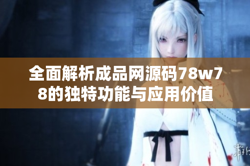 全面解析成品网源码78w78的独特功能与应用价值