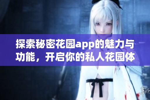探索秘密花园app的魅力与功能，开启你的私人花园体验
